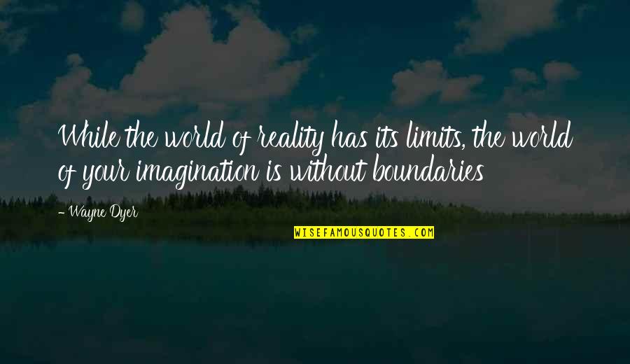 Imagination Reality Quotes By Wayne Dyer: While the world of reality has its limits,