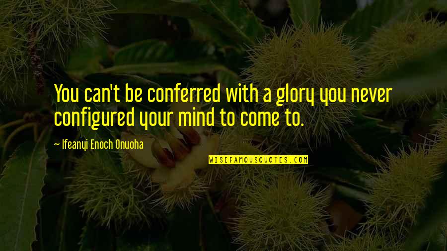 Imagination Success Quotes By Ifeanyi Enoch Onuoha: You can't be conferred with a glory you