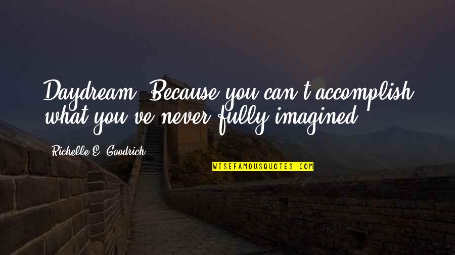 Imagination Success Quotes By Richelle E. Goodrich: Daydream. Because you can't accomplish what you've never