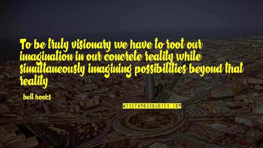 Imagination Vs Reality Quotes By Bell Hooks: To be truly visionary we have to root