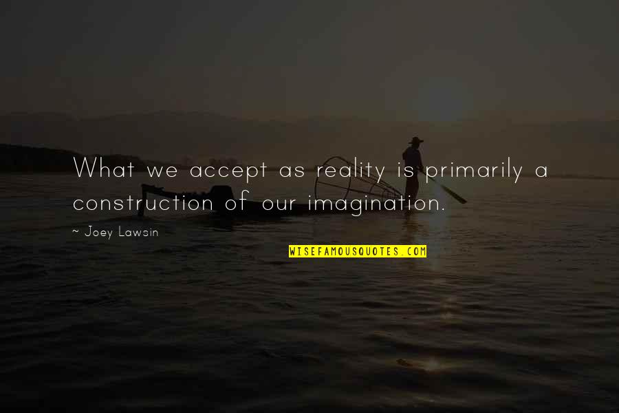 Imagination Vs Reality Quotes By Joey Lawsin: What we accept as reality is primarily a