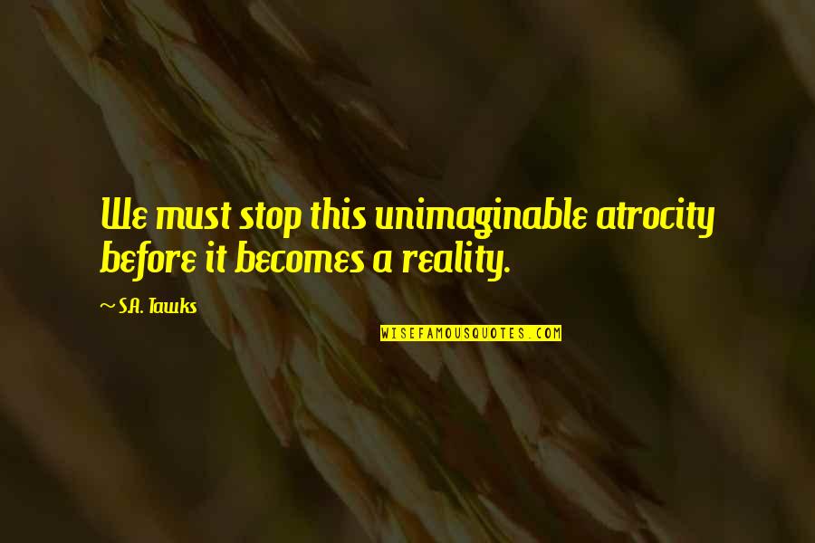 Imagination Vs Reality Quotes By S.A. Tawks: We must stop this unimaginable atrocity before it