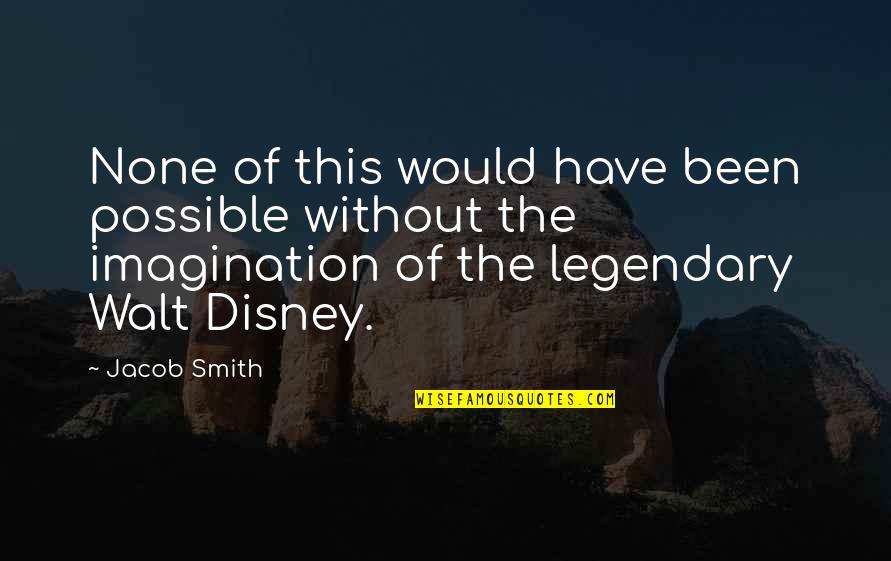 Imagination Walt Disney Quotes By Jacob Smith: None of this would have been possible without