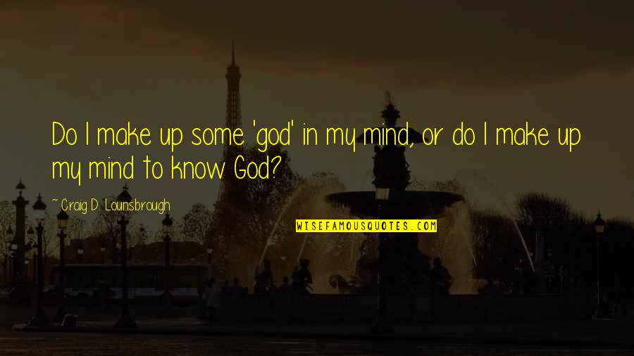 Imagination Without Knowledge Quotes By Craig D. Lounsbrough: Do I make up some 'god' in my
