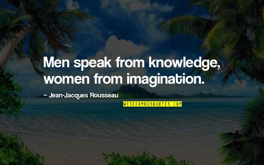 Imagination Without Knowledge Quotes By Jean-Jacques Rousseau: Men speak from knowledge, women from imagination.