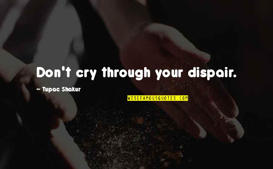 Imaginatione Quotes By Tupac Shakur: Don't cry through your dispair.