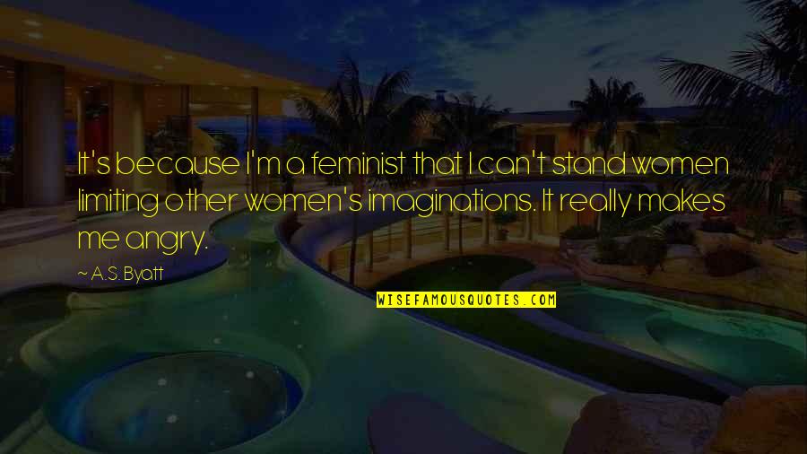 Imaginations Quotes By A.S. Byatt: It's because I'm a feminist that I can't