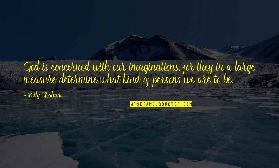 Imaginations Quotes By Billy Graham: God is concerned with our imaginations, for they