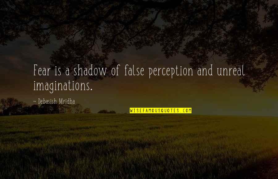 Imaginations Quotes By Debasish Mridha: Fear is a shadow of false perception and