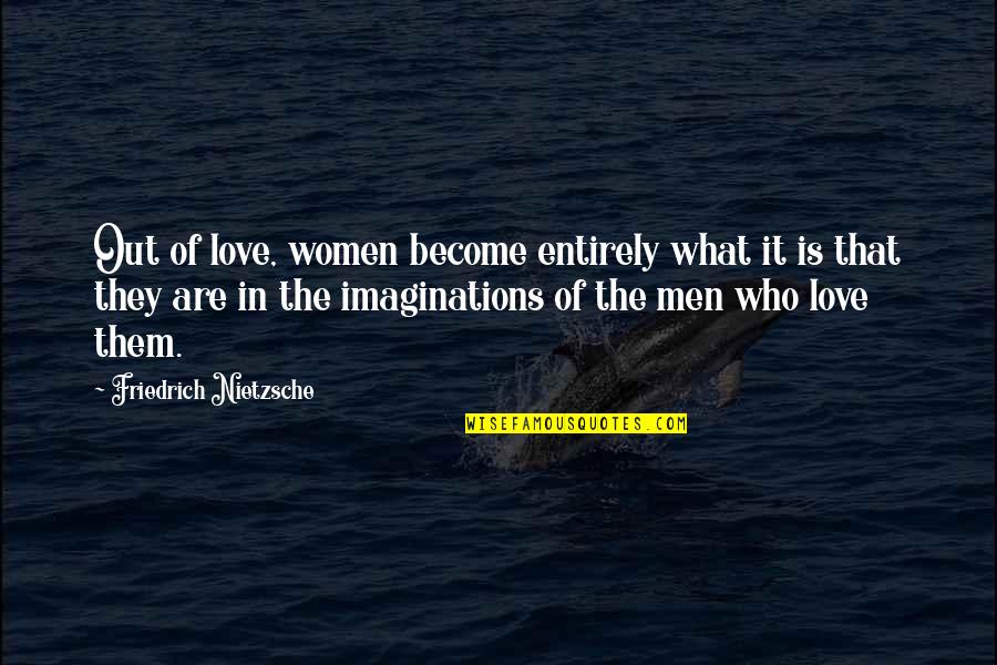 Imaginations Quotes By Friedrich Nietzsche: Out of love, women become entirely what it