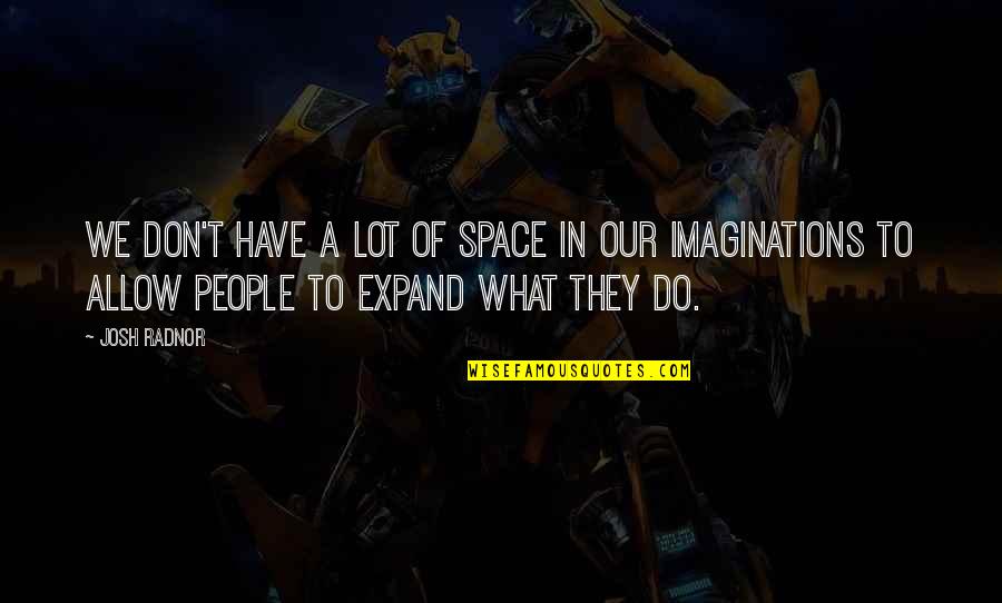 Imaginations Quotes By Josh Radnor: We don't have a lot of space in