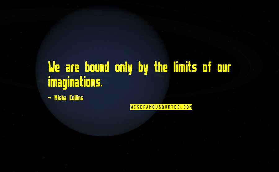 Imaginations Quotes By Misha Collins: We are bound only by the limits of
