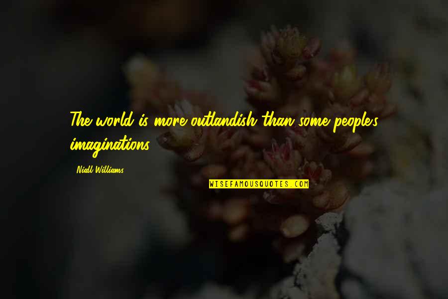 Imaginations Quotes By Niall Williams: The world is more outlandish than some people's
