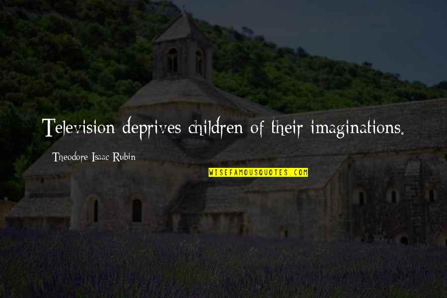 Imaginations Quotes By Theodore Isaac Rubin: Television deprives children of their imaginations.