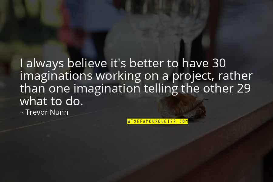 Imaginations Quotes By Trevor Nunn: I always believe it's better to have 30
