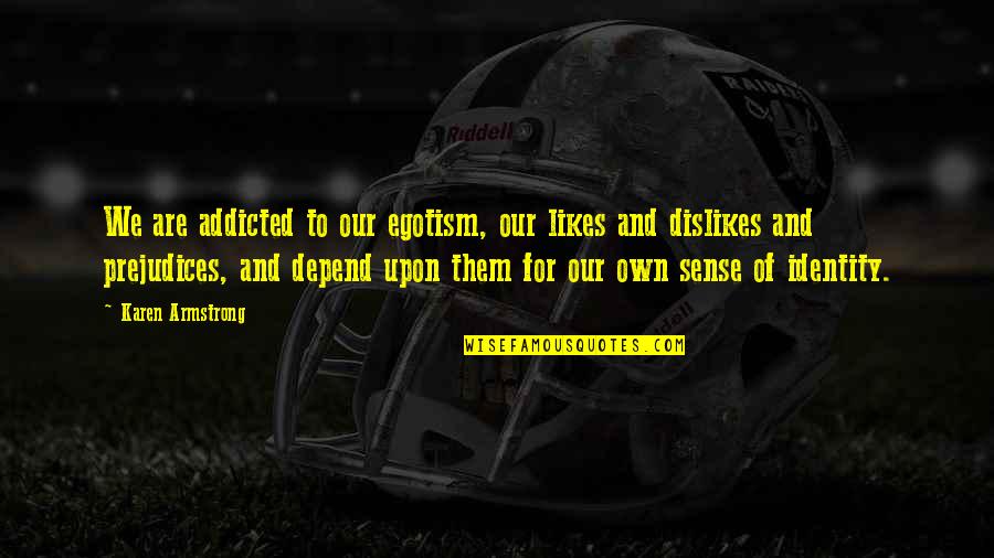 Imaginativas Quotes By Karen Armstrong: We are addicted to our egotism, our likes