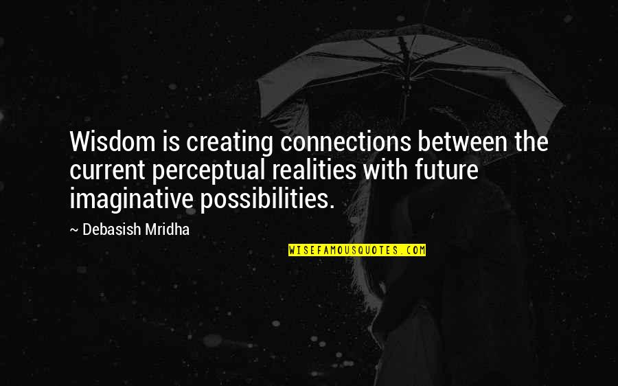 Imaginative Love Quotes By Debasish Mridha: Wisdom is creating connections between the current perceptual