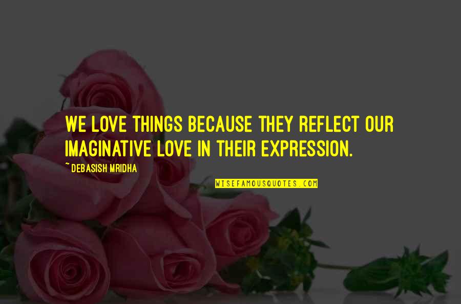 Imaginative Love Quotes By Debasish Mridha: We love things because they reflect our imaginative