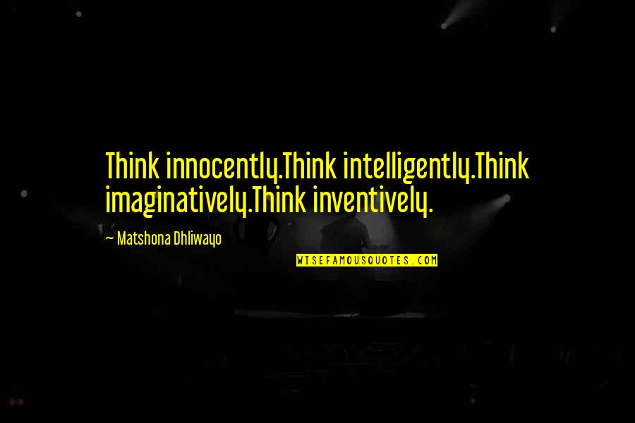 Imaginatively Quotes By Matshona Dhliwayo: Think innocently.Think intelligently.Think imaginatively.Think inventively.