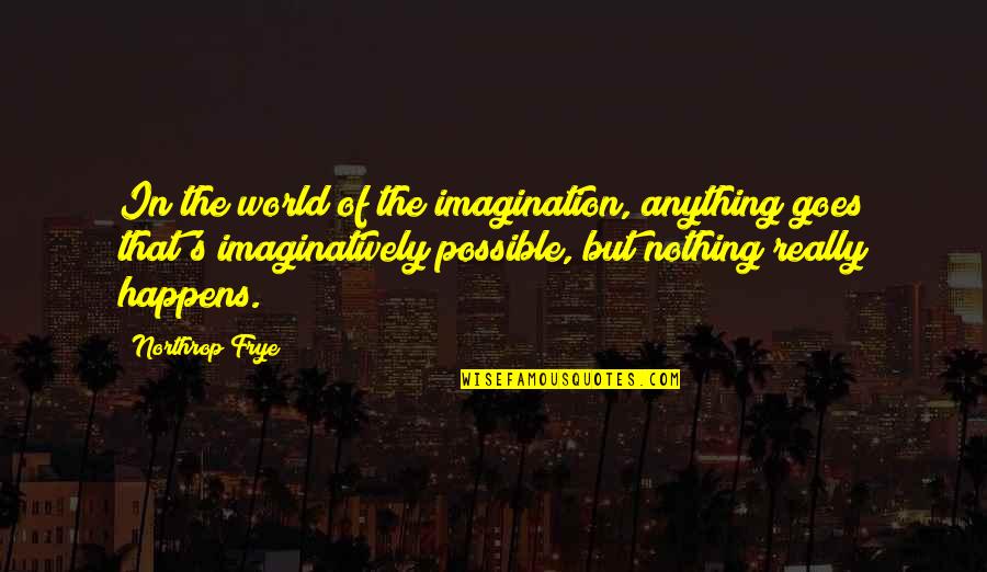 Imaginatively Quotes By Northrop Frye: In the world of the imagination, anything goes Imaginatively Quotes By Northrop Frye: In the world of the imagination, anything goes