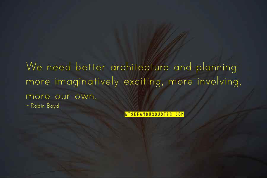 Imaginatively Quotes By Robin Boyd: We need better architecture and planning: more imaginatively