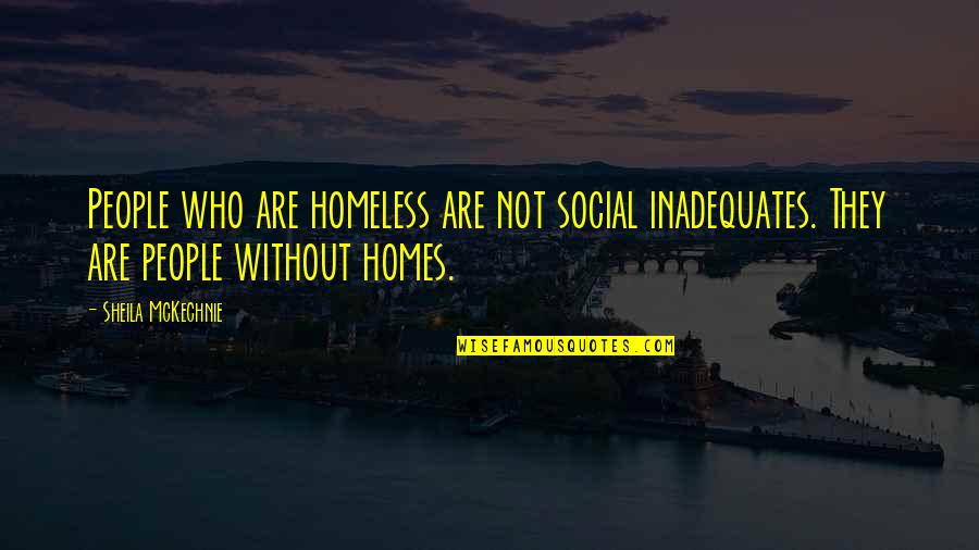 Imaginatively Quotes By Sheila McKechnie: People who are homeless are not social inadequates. Imaginatively Quotes By Sheila McKechnie: People who are homeless are not social inadequates.