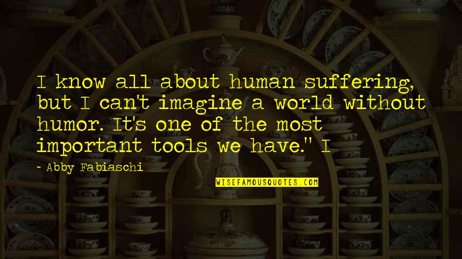 Imagine A World Quotes By Abby Fabiaschi: I know all about human suffering, but I Imagine A World Quotes By Abby Fabiaschi: I know all about human suffering, but I