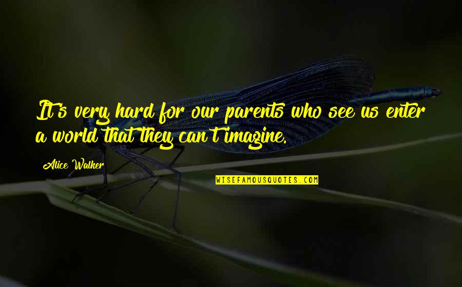 Imagine A World Quotes By Alice Walker: It's very hard for our parents who see
