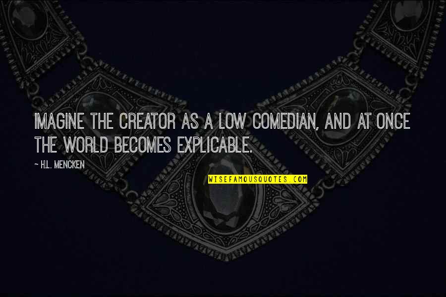 Imagine A World Quotes By H.L. Mencken: Imagine the Creator as a low comedian, and