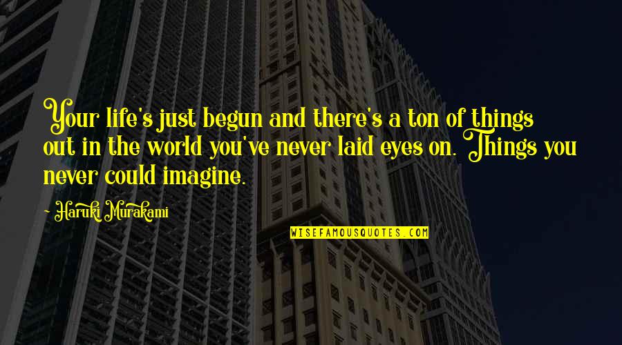 Imagine A World Quotes By Haruki Murakami: Your life's just begun and there's a ton Imagine A World Quotes By Haruki Murakami: Your life's just begun and there's a ton