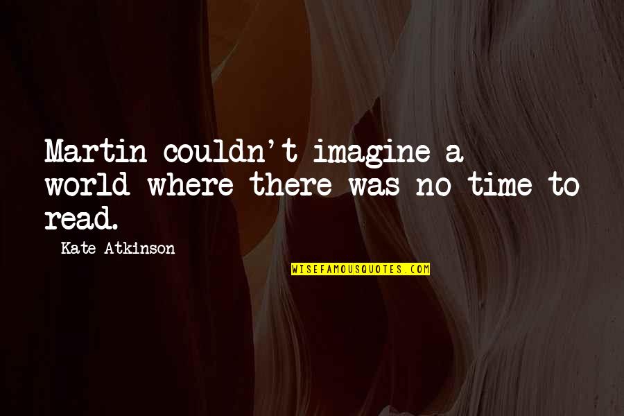 Imagine A World Quotes By Kate Atkinson: Martin couldn't imagine a world where there was Imagine A World Quotes By Kate Atkinson: Martin couldn't imagine a world where there was