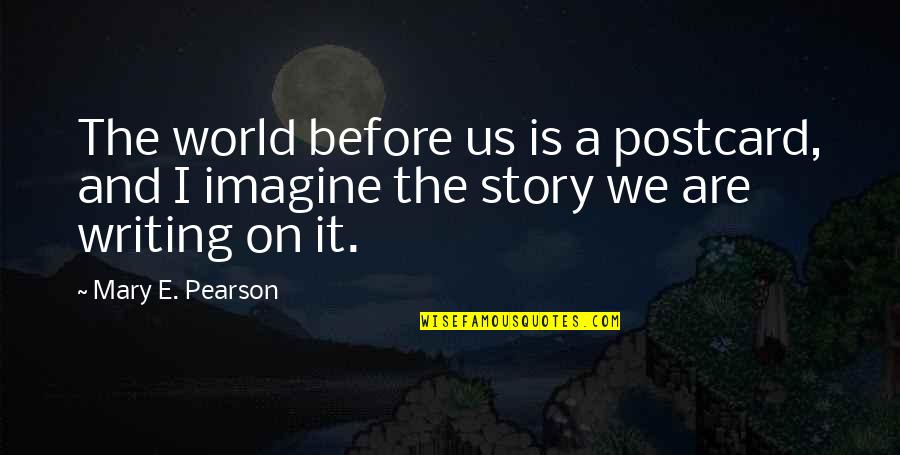 Imagine A World Quotes By Mary E. Pearson: The world before us is a postcard, and