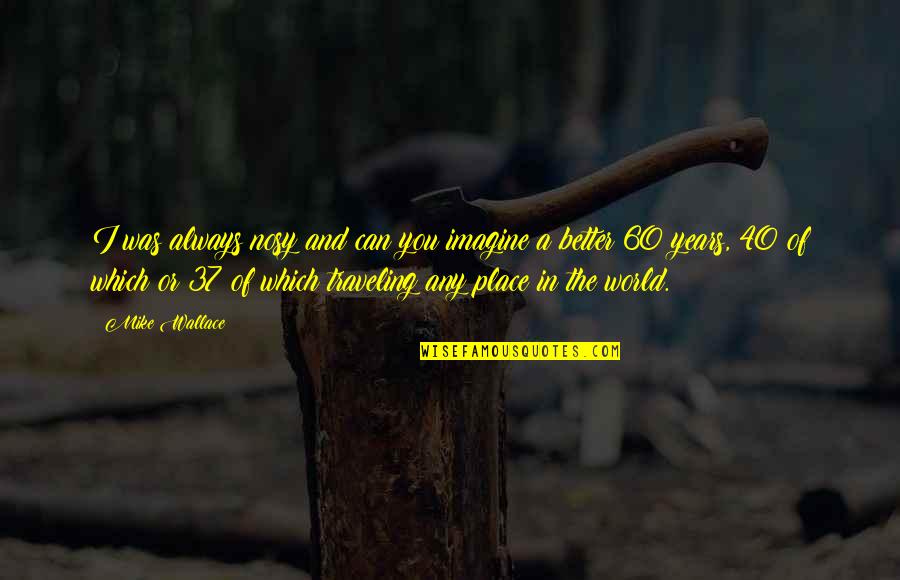 Imagine A World Quotes By Mike Wallace: I was always nosy and can you imagine Imagine A World Quotes By Mike Wallace: I was always nosy and can you imagine