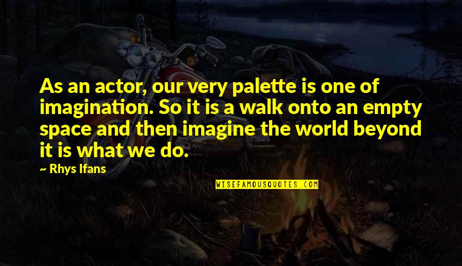 Imagine A World Quotes By Rhys Ifans: As an actor, our very palette is one Imagine A World Quotes By Rhys Ifans: As an actor, our very palette is one
