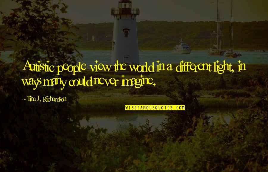 Imagine A World Quotes By Tina J. Richardson: Autistic people view the world in a different Imagine A World Quotes By Tina J. Richardson: Autistic people view the world in a different