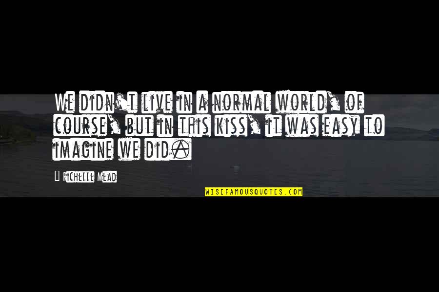 Imagine A World Without Quotes By Richelle Mead: We didn't live in a normal world, of