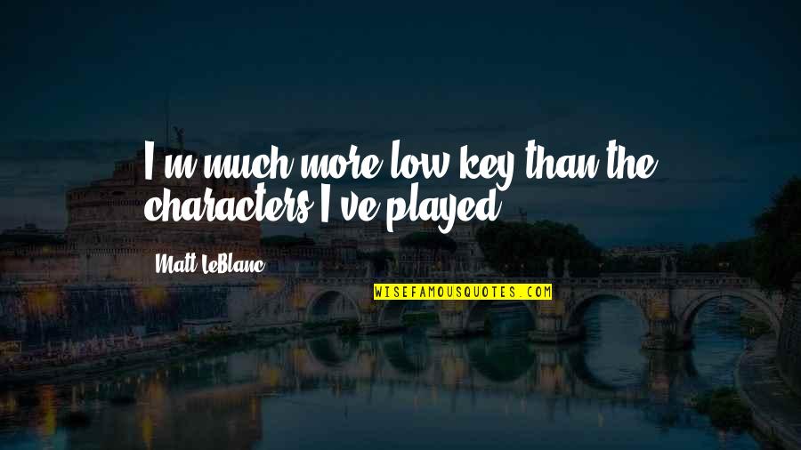 Imagine Dragon Quotes By Matt LeBlanc: I'm much more low-key than the characters I've Imagine Dragon Quotes By Matt LeBlanc: I'm much more low-key than the characters I've