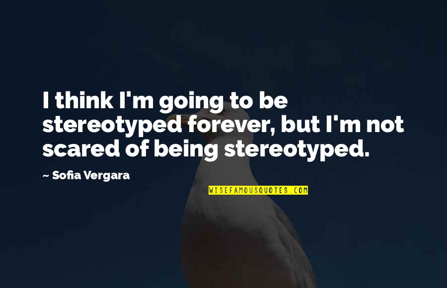 Imagine Dragons Dream Quotes By Sofia Vergara: I think I'm going to be stereotyped forever,