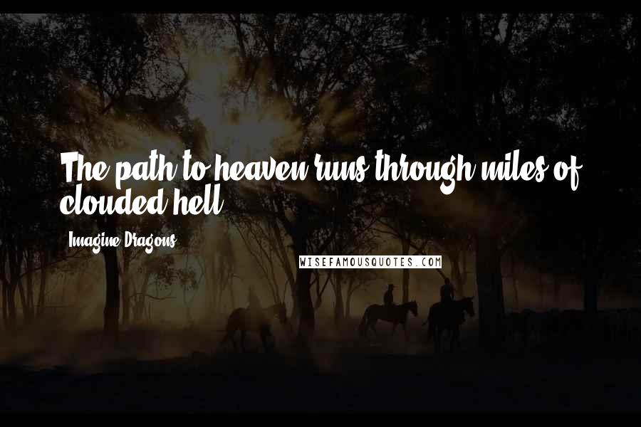 Imagine Dragons quotes: The path to heaven runs through miles of clouded hell.