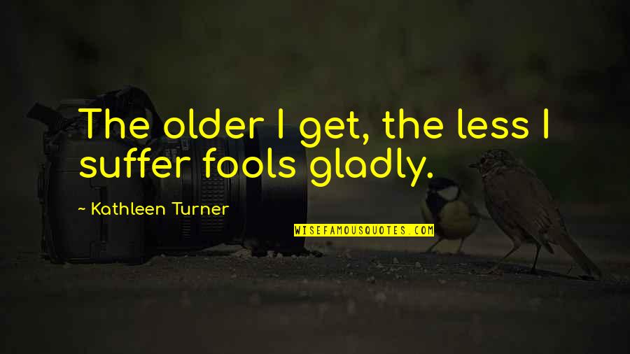 Imagine Invent Inspire Quotes By Kathleen Turner: The older I get, the less I suffer Imagine Invent Inspire Quotes By Kathleen Turner: The older I get, the less I suffer