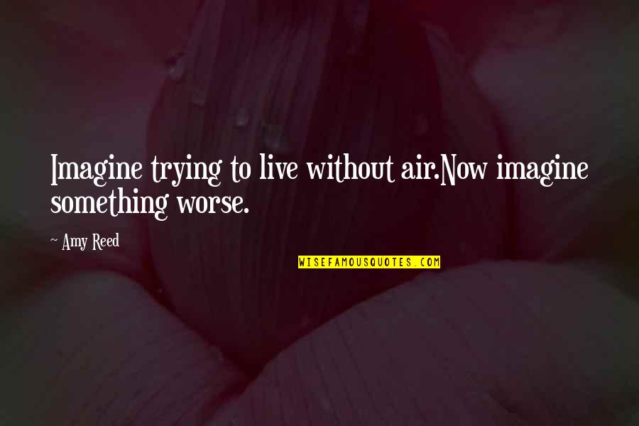 Imagine Life Quotes By Amy Reed: Imagine trying to live without air.Now imagine something