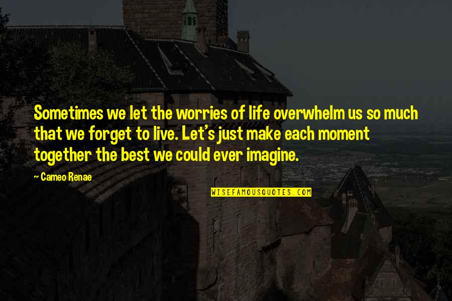 Imagine Life Quotes By Cameo Renae: Sometimes we let the worries of life overwhelm Imagine Life Quotes By Cameo Renae: Sometimes we let the worries of life overwhelm