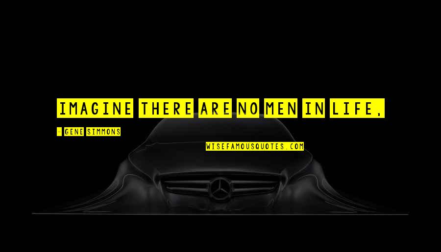 Imagine Life Quotes By Gene Simmons: Imagine there are no men in life, Imagine Life Quotes By Gene Simmons: Imagine there are no men in life,