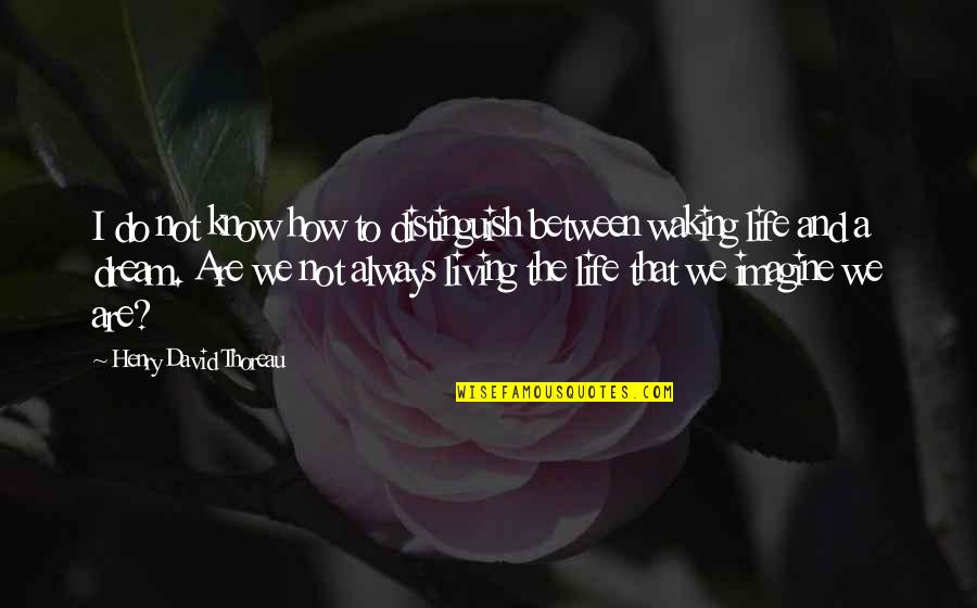 Imagine Life Quotes By Henry David Thoreau: I do not know how to distinguish between Imagine Life Quotes By Henry David Thoreau: I do not know how to distinguish between