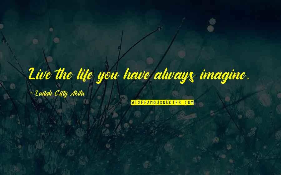 Imagine Life Quotes By Lailah Gifty Akita: Live the life you have always imagine. Imagine Life Quotes By Lailah Gifty Akita: Live the life you have always imagine.