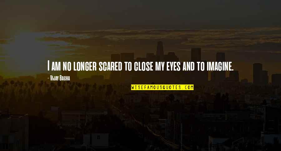 Imagine Life Quotes By Vijay Bagha: I am no longer scared to close my Imagine Life Quotes By Vijay Bagha: I am no longer scared to close my