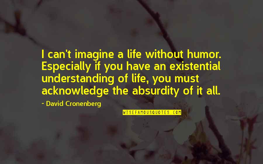 Imagine Life Without You Quotes By David Cronenberg: I can't imagine a life without humor. Especially Imagine Life Without You Quotes By David Cronenberg: I can't imagine a life without humor. Especially