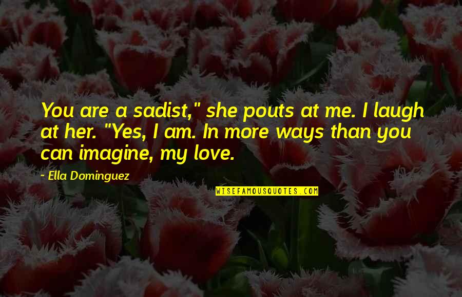 Imagine Me And You Love Quotes By Ella Dominguez: You are a sadist," she pouts at me.