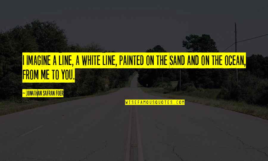 Imagine Me And You Love Quotes By Jonathan Safran Foer: I imagine a line, a white line, painted