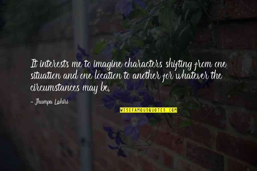Imagine Me And You Quotes By Jhumpa Lahiri: It interests me to imagine characters shifting from